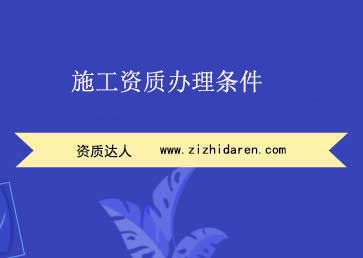 施工資質(zhì)辦理條件