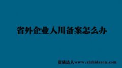 省外企業(yè)入川備案怎么辦