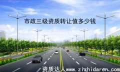 四川市政三級(jí)資質(zhì)轉(zhuǎn)讓值多少錢