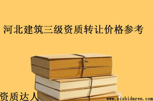 河北建筑三級資質(zhì)轉(zhuǎn)讓/收購費用參考