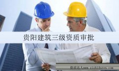 貴陽建筑公司三級資質審批