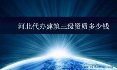 河北代辦建筑三級(jí)資質(zhì)多少錢
