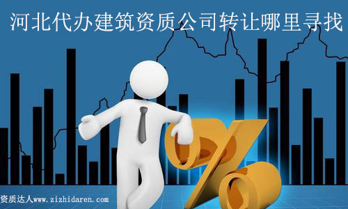 河北代辦建筑資質(zhì)公司轉(zhuǎn)讓哪里尋找