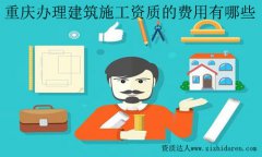 重慶辦理建筑施工資質(zhì)的費(fèi)用有哪些