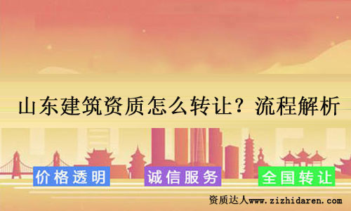 山東建筑資質如何轉讓?轉讓方式和步驟解析