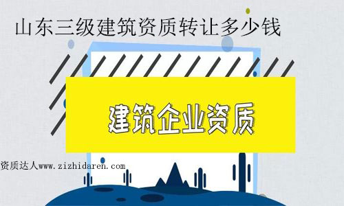 山東三級(jí)建筑資質(zhì)轉(zhuǎn)讓多少錢