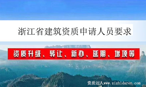 浙江省建筑資質(zhì)申請(qǐng)人員要求