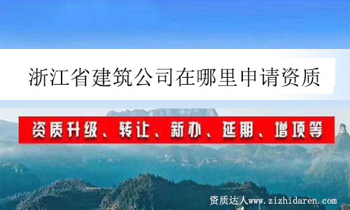 浙江省建筑公司在哪里申請資質