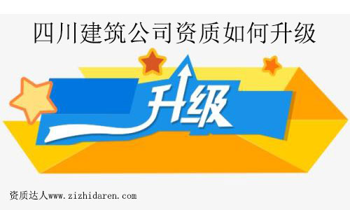 四川建筑公司資質如何升級