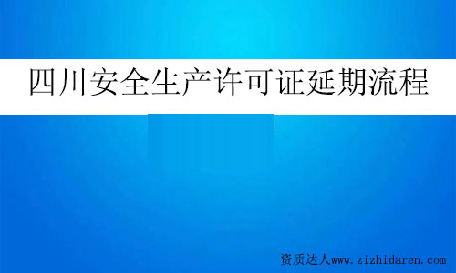 四川安全生產(chǎn)許可證延期流程