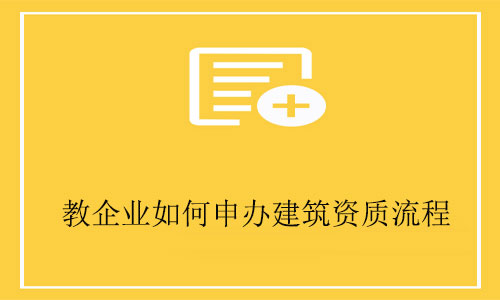 建筑工程公司申請資質-教企業如何申辦建筑資質全流程