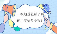 一級(jí)地基基礎(chǔ)資質(zhì)轉(zhuǎn)讓需要多少錢