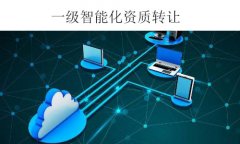 一級(jí)智能化資質(zhì)轉(zhuǎn)讓-全新電子智能化一級(jí)公司出售干凈無債務(wù)