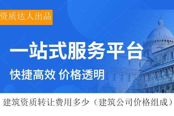 建筑資質(zhì)轉(zhuǎn)讓費用多少-收購建筑公司資質(zhì)價格組成參考