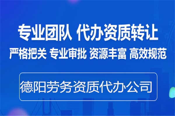 德陽勞務資質備案-專業代辦建筑施工勞務資質中介公司